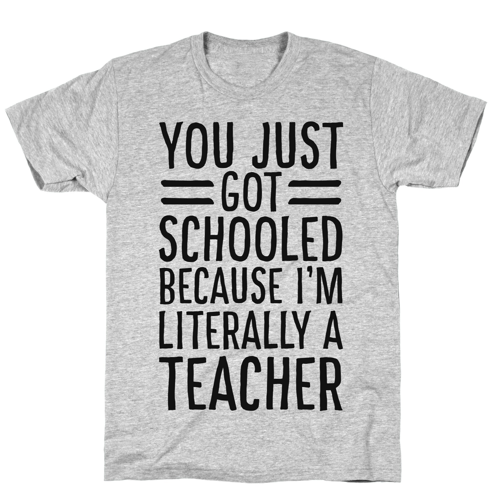 You Just Got Schooled (Because I'm Literally a Teacher) T-Shirt